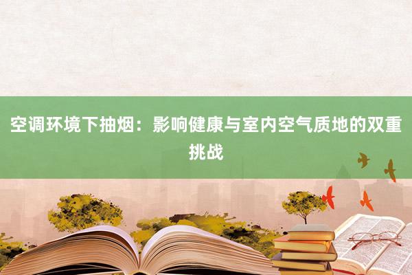 空调环境下抽烟：影响健康与室内空气质地的双重挑战