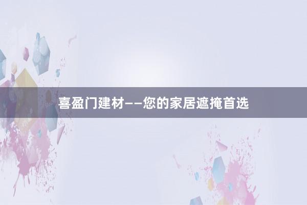 喜盈门建材——您的家居遮掩首选